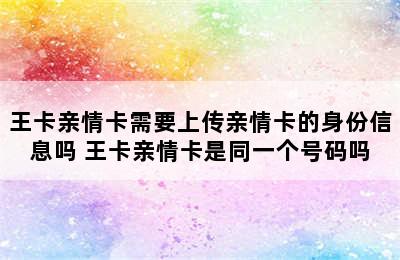 王卡亲情卡需要上传亲情卡的身份信息吗 王卡亲情卡是同一个号码吗